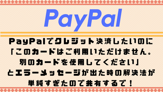 PayPalでクレジット決済したいのに「このカードはご利用いただけません。別のカードを使用してください」とエラーメッセージが出た時の解決法が単純すぎた